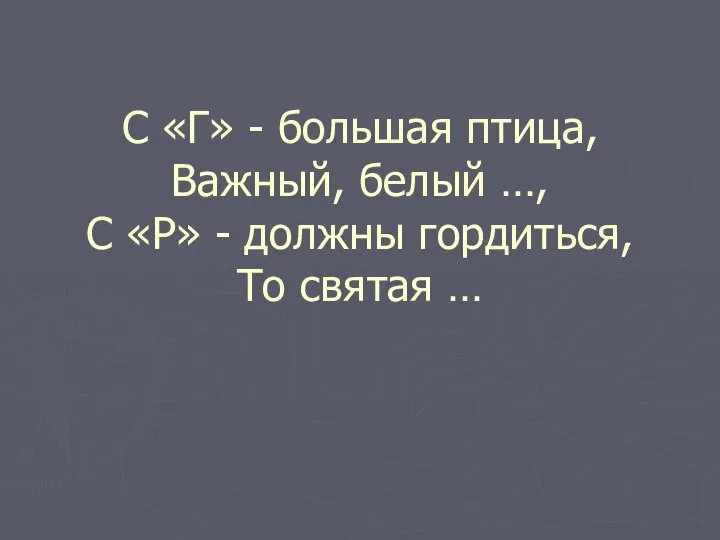 С «Г» - большая птица, Важный, белый …, С «Р» - должны гордиться, То святая …