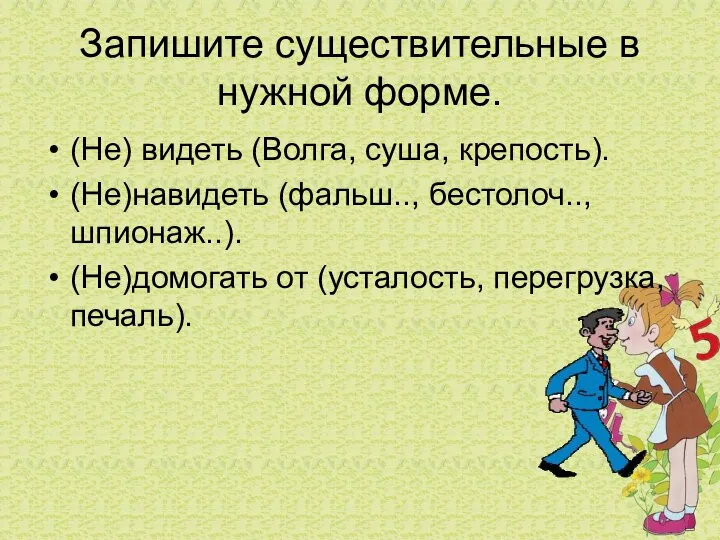 Запишите существительные в нужной форме. (Не) видеть (Волга, суша, крепость). (Не)навидеть