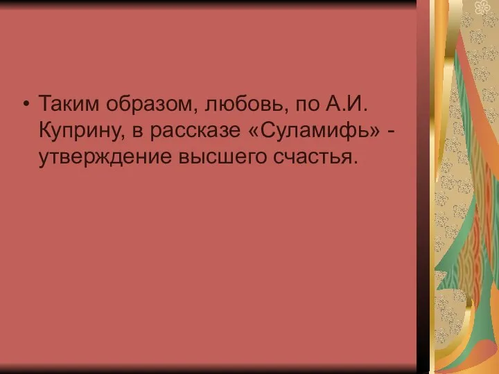 Таким образом, любовь, по А.И.Куприну, в рассказе «Суламифь» - утверждение высшего счастья.