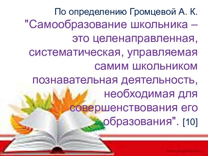 По определению Громцевой А. К. "Самообразование школьника – это целенаправленная, систематическая,