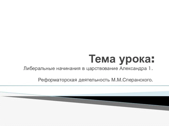 Тема урока: Либеральные начинания в царствование Александра 1. Реформаторская деятельность М.М.Сперанского.