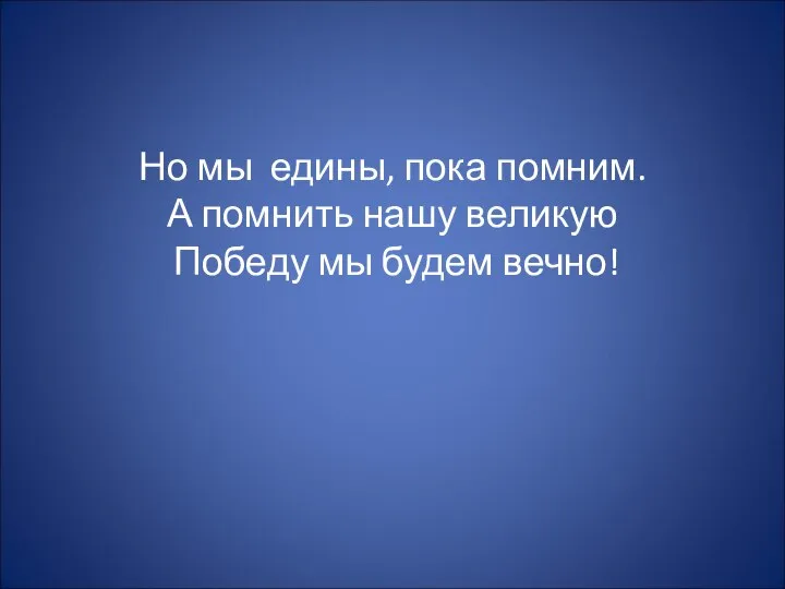 Но мы едины, пока помним. А помнить нашу великую Победу мы будем вечно!