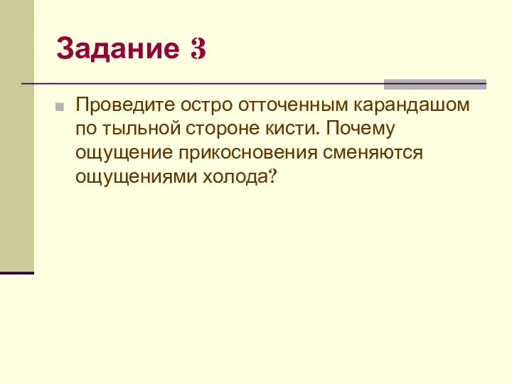 Задание 3 Проведите остро отточенным карандашом по тыльной стороне кисти. Почему ощущение прикосновения сменяются ощущениями холода?