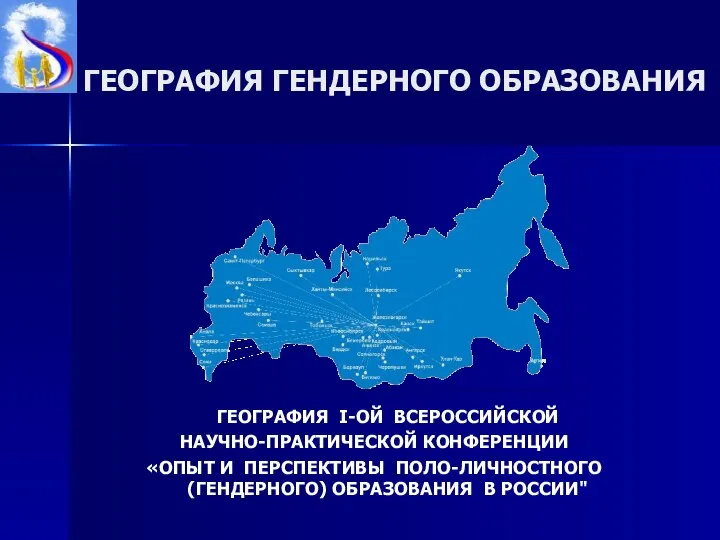 ГЕОГРАФИЯ ГЕНДЕРНОГО ОБРАЗОВАНИЯ ГЕОГРАФИЯ I-ОЙ ВСЕРОССИЙСКОЙ НАУЧНО-ПРАКТИЧЕСКОЙ КОНФЕРЕНЦИИ «ОПЫТ И ПЕРСПЕКТИВЫ ПОЛО-ЛИЧНОСТНОГО (ГЕНДЕРНОГО) ОБРАЗОВАНИЯ В РОССИИ"