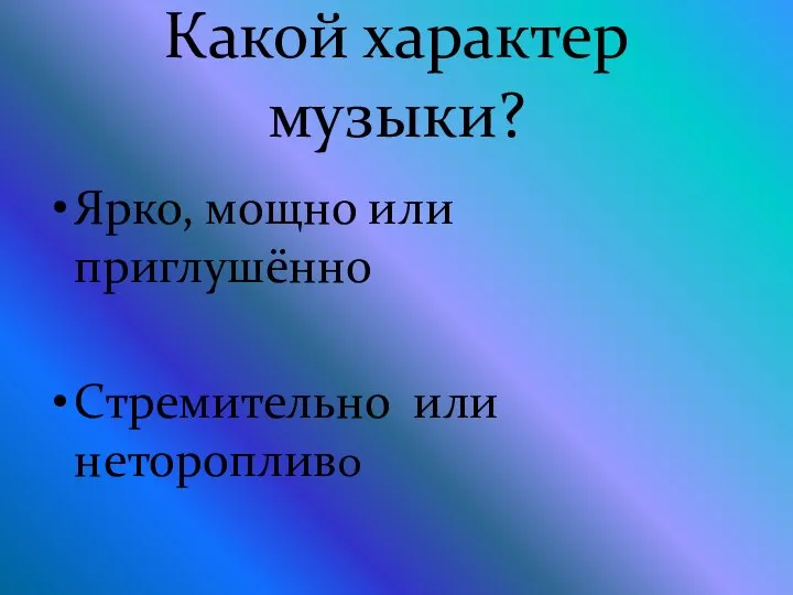 Какой характер музыки? Ярко, мощно или приглушённо Стремительно или неторопливо