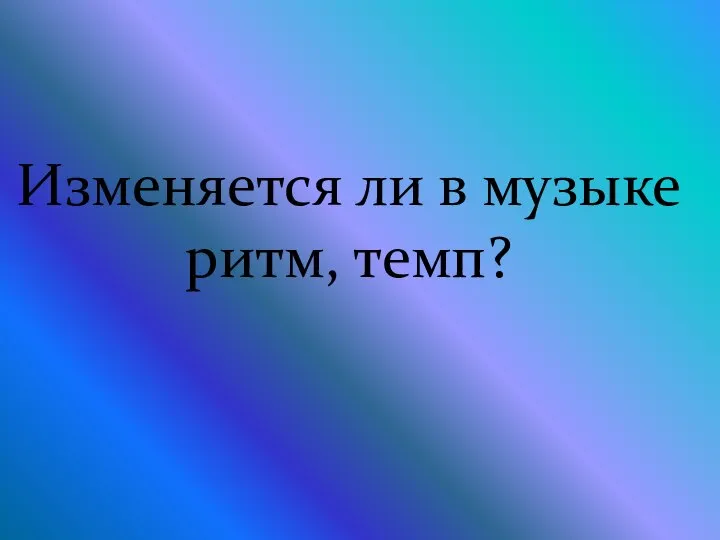 Изменяется ли в музыке ритм, темп?