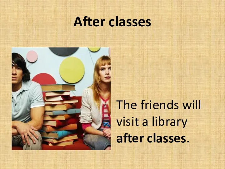 After classes The friends will visit a library after classes.