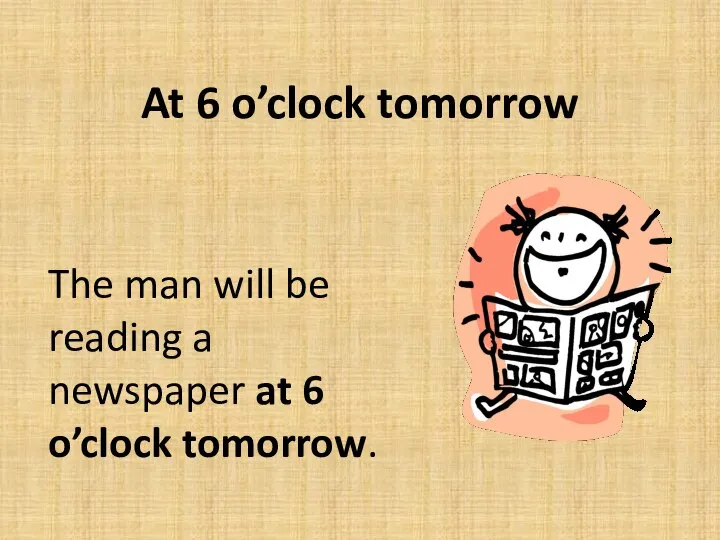 At 6 o’clock tomorrow The man will be reading a newspaper at 6 o’clock tomorrow.