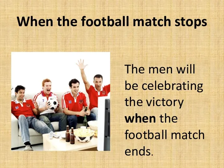 When the football match stops The men will be celebrating the