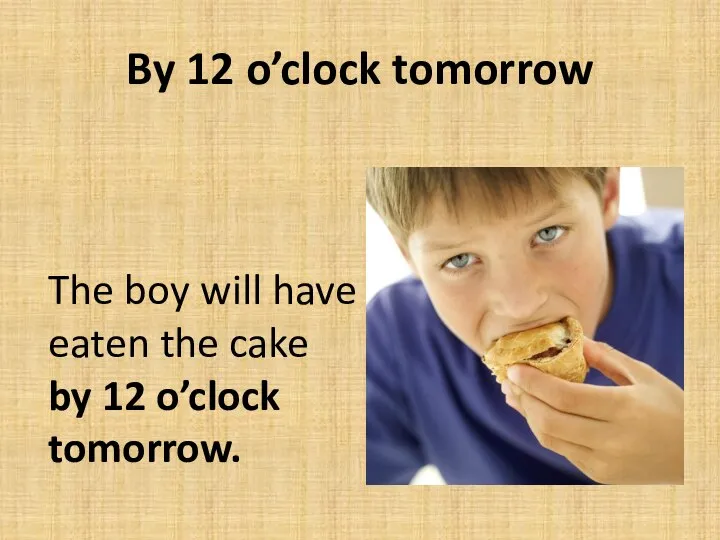 By 12 o’clock tomorrow The boy will have eaten the cake by 12 o’clock tomorrow.