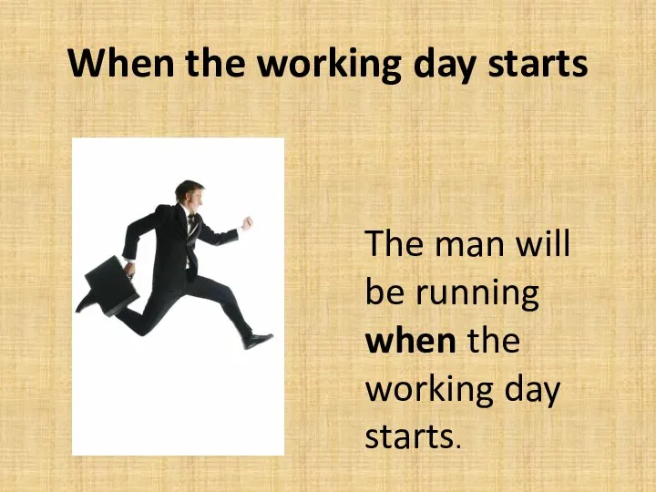 When the working day starts The man will be running when the working day starts.