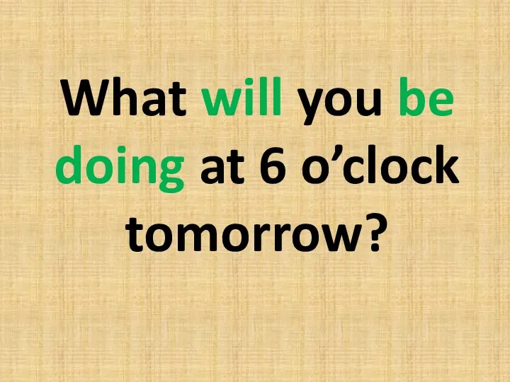 What will you be doing at 6 o’clock tomorrow?