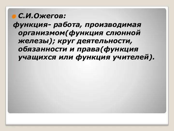 С.И.Ожегов: функция- работа, производимая организмом(функция слюнной железы); круг деятельности, обязанности и права(функция учащихся или функция учителей).