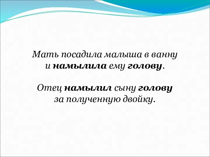 Мать посадила малыша в ванну и намылила ему голову. Отец намылил сыну голову за полученную двойку.