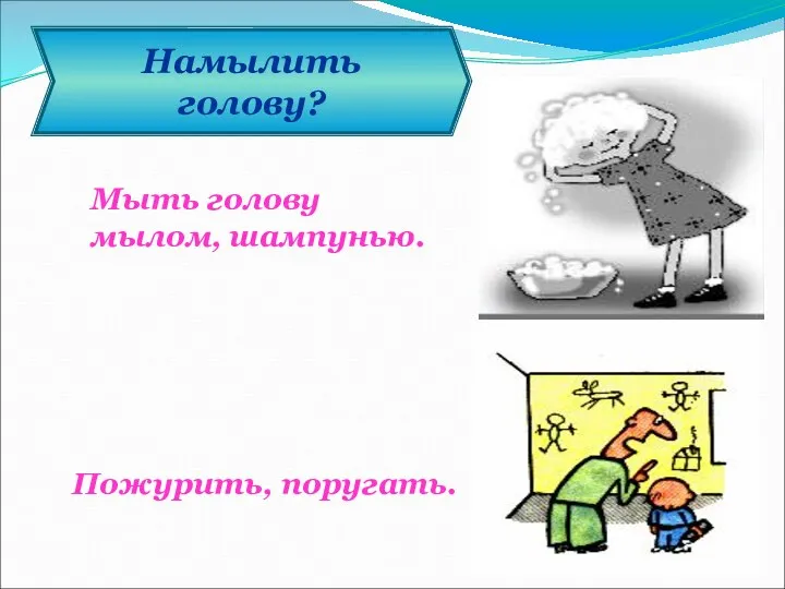 Намылить голову? Мыть голову мылом, шампунью. Пожурить, поругать.