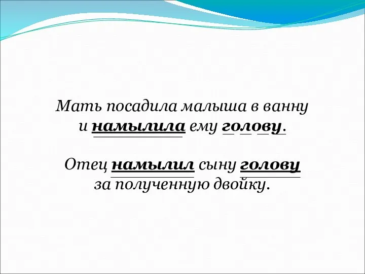 Мать посадила малыша в ванну и намылила ему голову. Отец намылил сыну голову за полученную двойку.