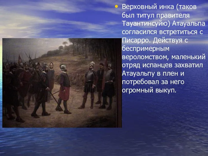 Верховный инка (таков был титул правителя Тауантинсуйю) Атауальпа согласился встретиться с