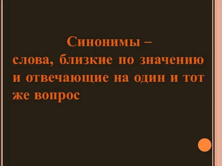 Синонимы – слова, близкие по значению и отвечающие на один и тот же вопрос