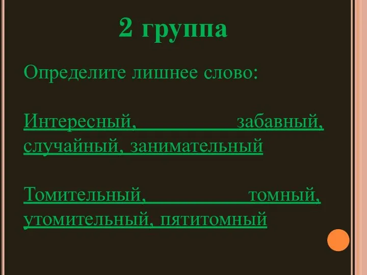 2 группа Определите лишнее слово: Интересный, забавный, случайный, занимательный Томительный, томный, утомительный, пятитомный