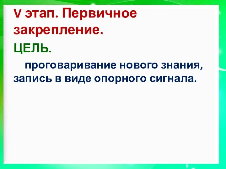 V этап. Первичное закрепление. ЦЕЛЬ. проговаривание нового знания, запись в виде опорного сигнала.