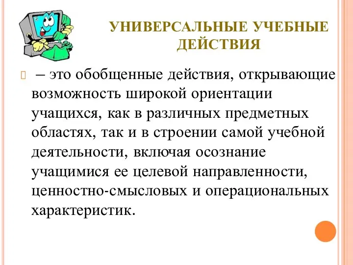 УНИВЕРСАЛЬНЫЕ УЧЕБНЫЕ ДЕЙСТВИЯ – это обобщенные действия, открывающие возможность широкой ориентации