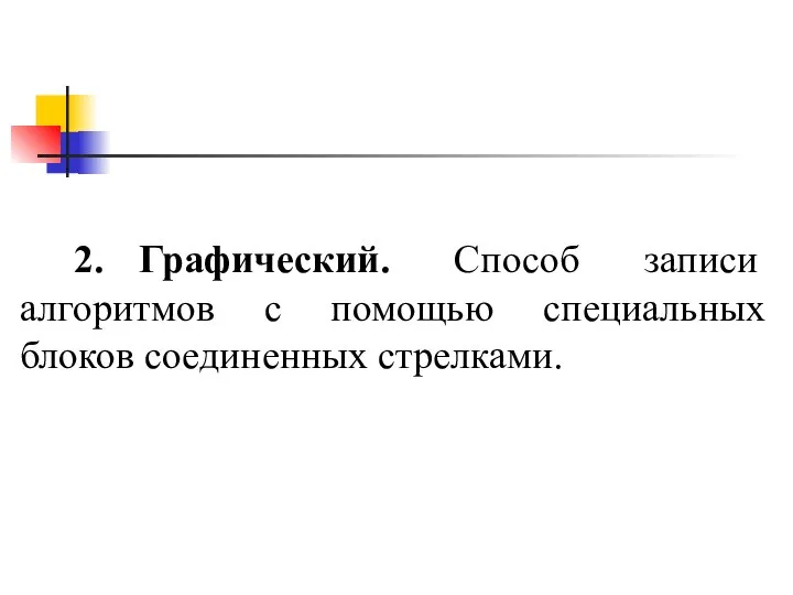 2. Графический. Способ записи алгоритмов с помощью специальных блоков соединенных стрелками.