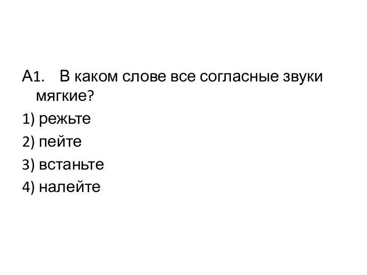 А1. В каком слове все согласные звуки мягкие? 1) режьте 2) пейте 3) встаньте 4) налейте