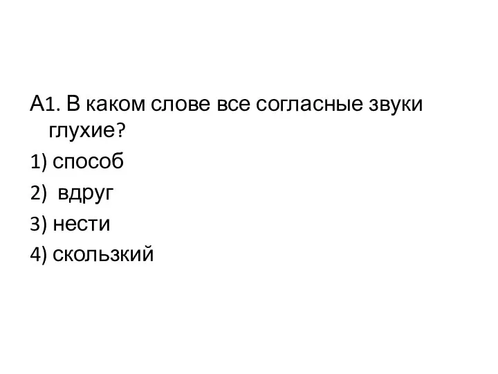 А1. В каком слове все согласные звуки глухие? 1) способ 2) вдруг 3) нести 4) скользкий