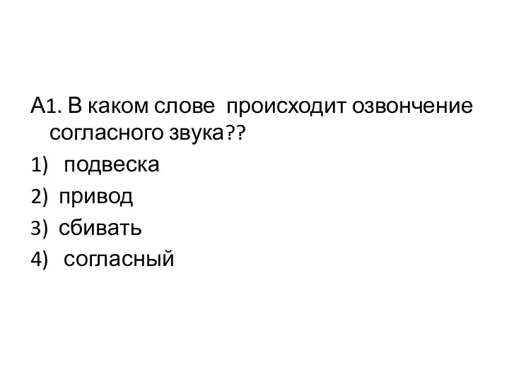 А1. В каком слове происходит озвончение согласного звука?? 1) подвеска 2) привод 3) сбивать 4) согласный