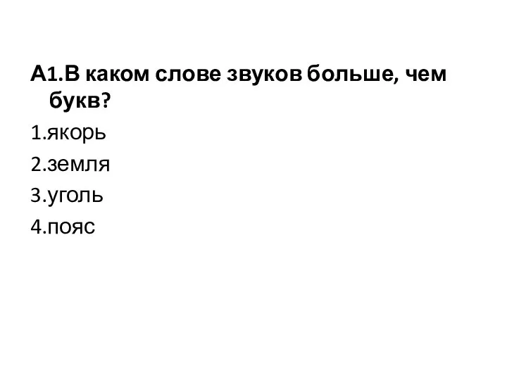 А1.В каком слове звуков больше, чем букв? 1.якорь 2.земля 3.уголь 4.пояс