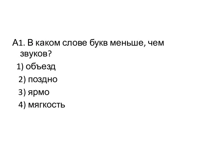 А1. В каком слове букв меньше, чем звуков? 1) объезд 2) поздно 3) ярмо 4) мягкость