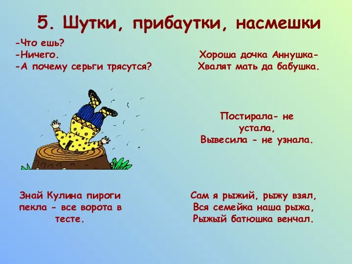 5. Шутки, прибаутки, насмешки Что ешь? Ничего. А почему серьги трясутся?