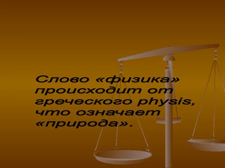 Слово «физика» происходит от греческого physis, что означает «природа».