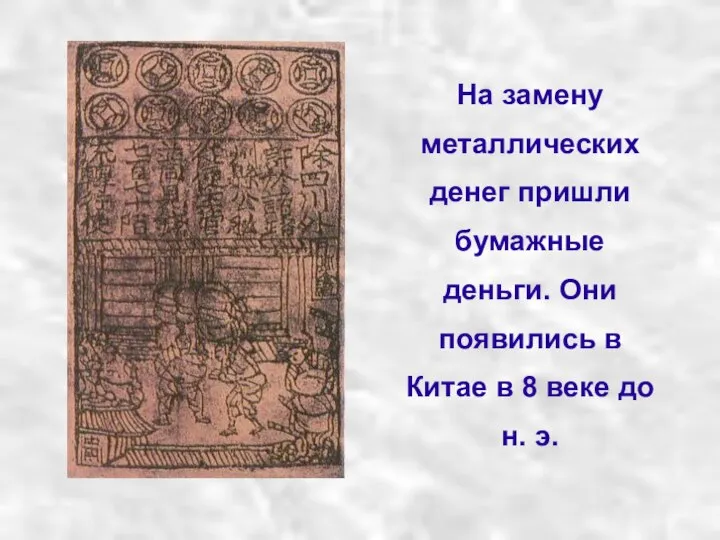 На замену металлических денег пришли бумажные деньги. Они появились в Китае