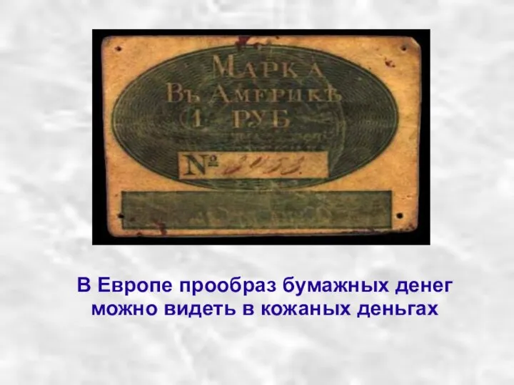 В Европе прообраз бумажных денег можно видеть в кожаных деньгах