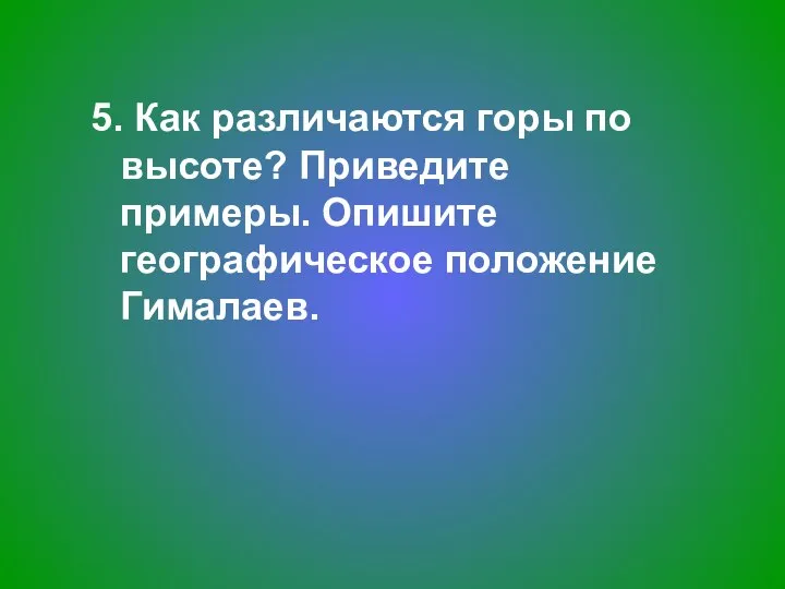 5. Как различаются горы по высоте? Приведите примеры. Опишите географическое положение Гималаев.