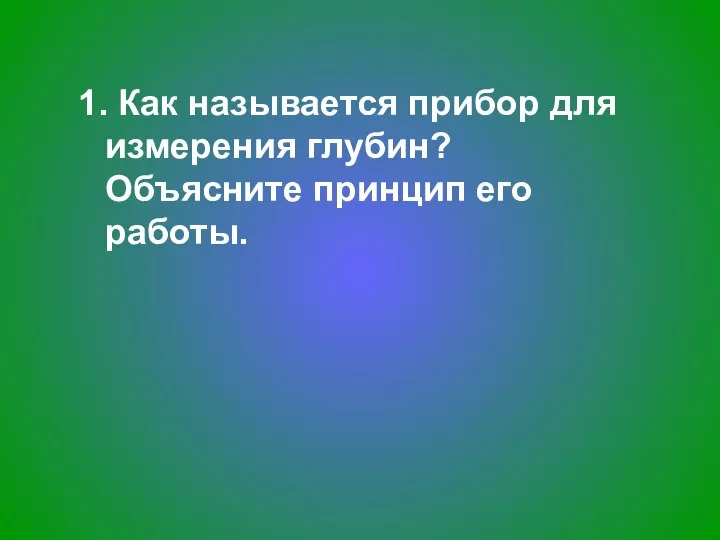 1. Как называется прибор для измерения глубин? Объясните принцип его работы.