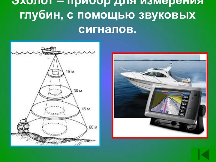 Эхолот – прибор для измерения глубин, с помощью звуковых сигналов.