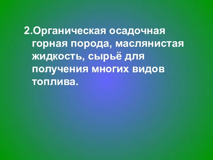 2.Органическая осадочная горная порода, маслянистая жидкость, сырьё для получения многих видов топлива.