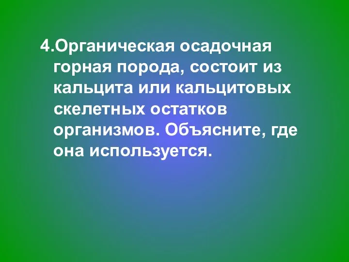 4.Органическая осадочная горная порода, состоит из кальцита или кальцитовых скелетных остатков организмов. Объясните, где она используется.