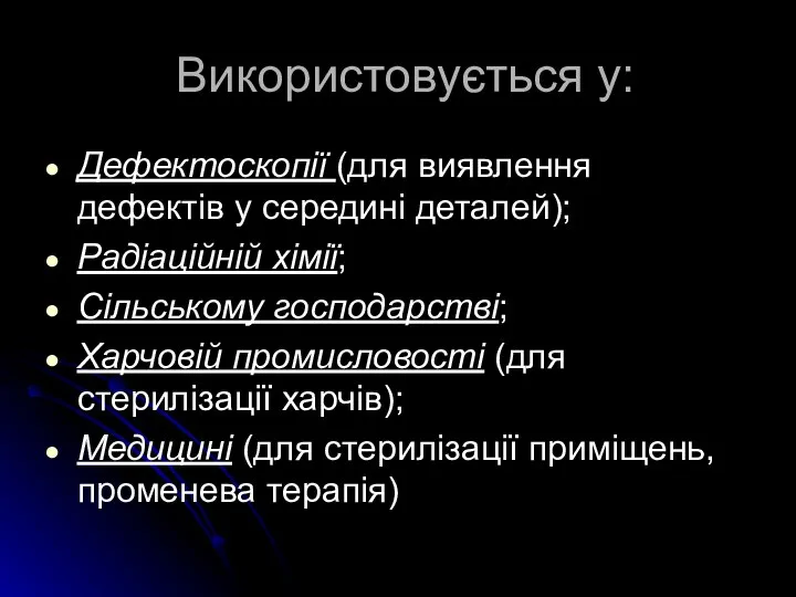 Використовується у: Дефектоскопії (для виявлення дефектів у середині деталей); Радіаційній хімії;