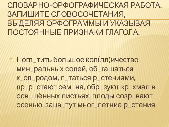 Словарно-орфографическая работа. Запишите словосочетания, выделяя орфограммы и указывая постоянные признаки глагола.