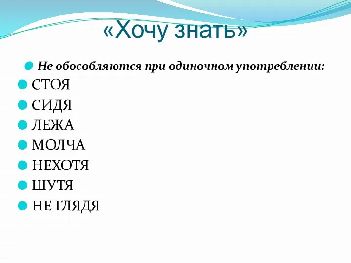 «Хочу знать» Не обособляются при одиночном употреблении: СТОЯ СИДЯ ЛЕЖА МОЛЧА НЕХОТЯ ШУТЯ НЕ ГЛЯДЯ