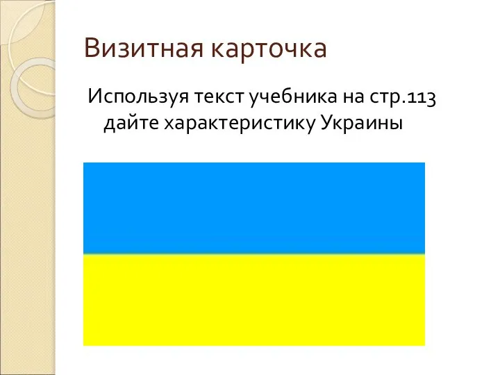 Визитная карточка Используя текст учебника на стр.113 дайте характеристику Украины