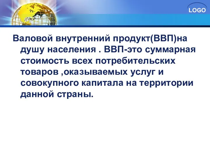 Валовой внутренний продукт(ВВП)на душу населения . ВВП-это суммарная стоимость всех потребительских