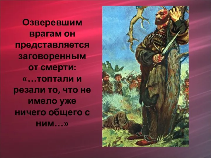 Озверевшим врагам он представляется заговоренным от смерти: «…топтали и резали то,