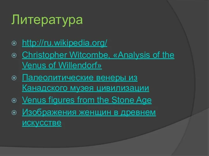 Литература http://ru.wikipedia.org/ Christopher Witcombe, «Analysis of the Venus of Willendorf» Палеолитические