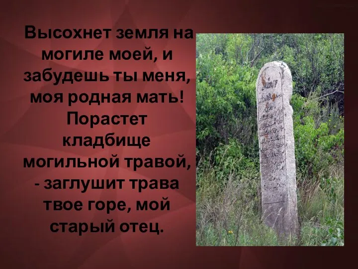 Высохнет земля на могиле моей, и забудешь ты меня, моя родная