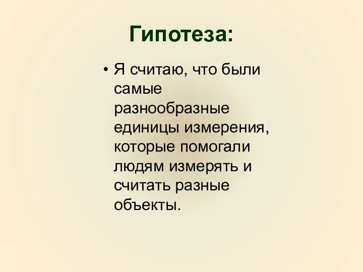 Гипотеза: Я считаю, что были самые разнообразные единицы измерения, которые помогали