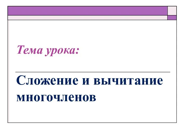 Тема урока: Сложение и вычитание многочленов